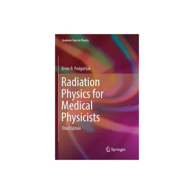 Radiation Physics for Medical Physicists - (Graduate Texts in Physics) 3rd Edition by Ervin B Podgorsak (Paperback)