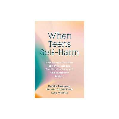 When Teens Self-Harm - by Monika Parkinson & Lucy Willetts & Kerstin Thirlwall (Paperback)