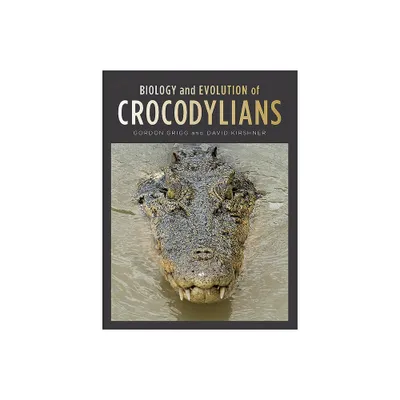 Biology and Evolution of Crocodylians - by Gordon Grigg & David Kirshner (Hardcover)