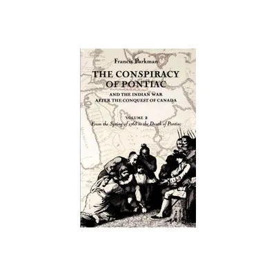 The Conspiracy of Pontiac and the Indian War After the Conquest of Canada, Volume 2 - (Conspiracy of Pontiac & the Indian War After the Conquest of)