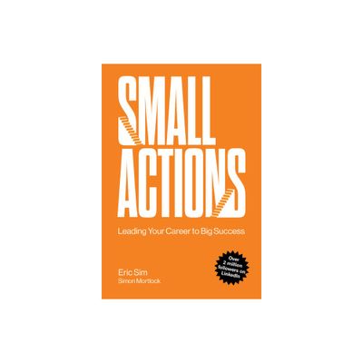 Small Actions: Leading Your Career to Big Success - by Eric Sim & Simon Mortlock (Paperback)