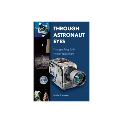 Through Astronaut Eyes - (Purdue Studies in Aeronautics and Astronautics) by Jennifer K Levasseur (Hardcover)