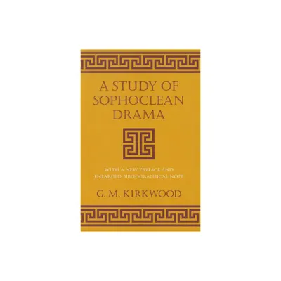 A Study of Sophoclean Drama - (Cornell Studies in Classical Philology) by G M Kirkwood (Paperback)