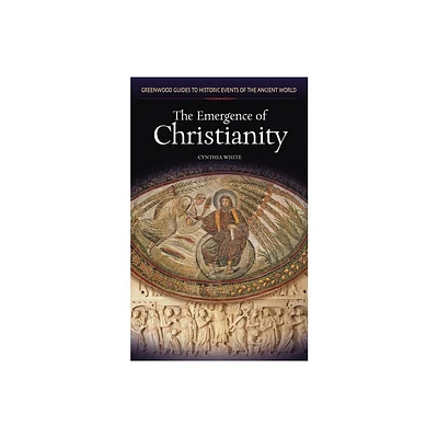 The Emergence of Christianity - (Greenwood Guides to Historic Events of the Ancient World) Annotated by Cynthia White (Hardcover)