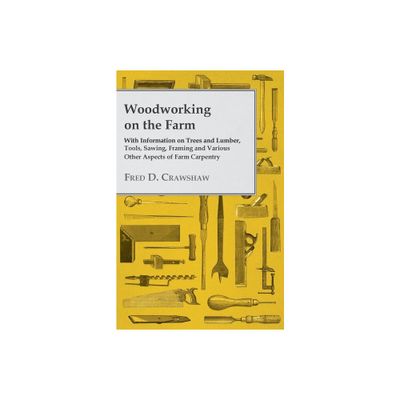 Woodworking on the Farm - With Information on Trees and Lumber, Tools, Sawing, Framing and Various Other Aspects of Farm Carpentry - (Paperback)