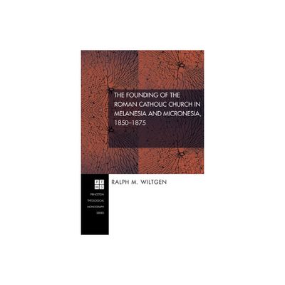 The Founding of the Roman Catholic Church in Melanesia and Micronesia, 1850-1875 - (Princeton Theological Monograph) by Ralph M Wiltgen (Hardcover)