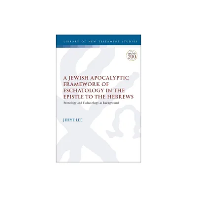 A Jewish Apocalyptic Framework of Eschatology in the Epistle to the Hebrews - (Library of New Testament Studies) by Jihye Lee (Paperback)