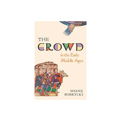 The Crowd in the Early Middle Ages - (Histories of Economic Life) by Shane Bobrycki (Hardcover)