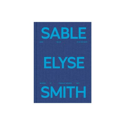 Sable Elyse Smith: And Blue in a Decade Where It Finally Means Sky - (Hardcover)