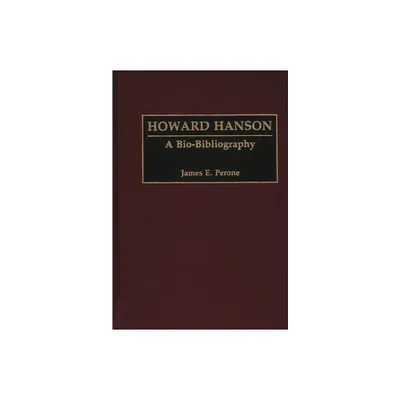 Howard Hanson - (Bio-Bibliographies in Music) by James E Perone (Hardcover)