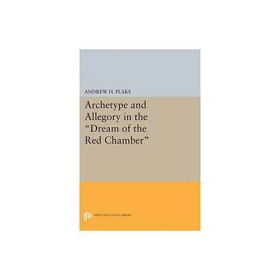 Archetype and Allegory in the Dream of the Red Chamber - (Princeton Legacy Library) by Andrew H Plaks (Paperback)