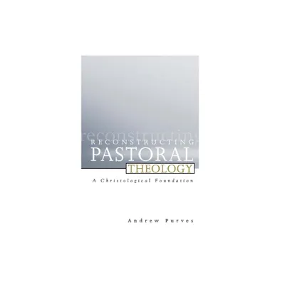 Reconstructing Pastoral Theology - by Andrew Purves (Paperback)