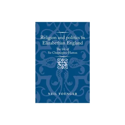 Religion and Politics in Elizabethan England - (Politics, Culture and Society in Early Modern Britain) by Neil Younger (Hardcover)