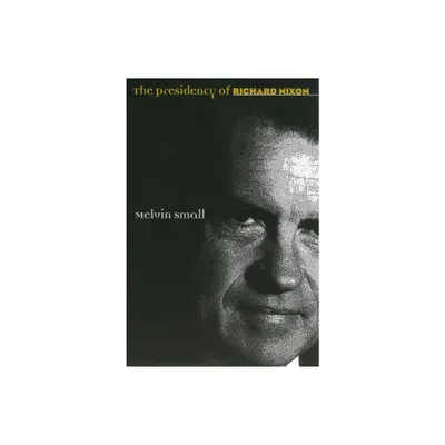 The Presidency of Richard Nixon - (American Presidency) by Melvin Small (Paperback)