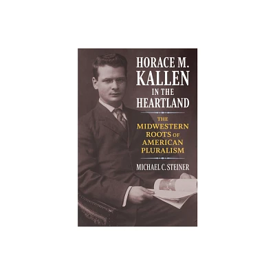 Horace M. Kallen in the Heartland - by Michael C Steiner (Hardcover)