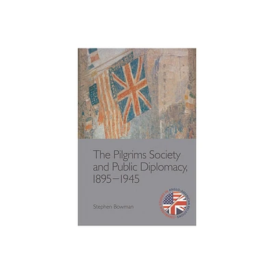 The Pilgrims Society and Public Diplomacy, 1895-1945 - (Edinburgh Studies in Anglo-American Relations) by Stephen Bowman (Paperback)