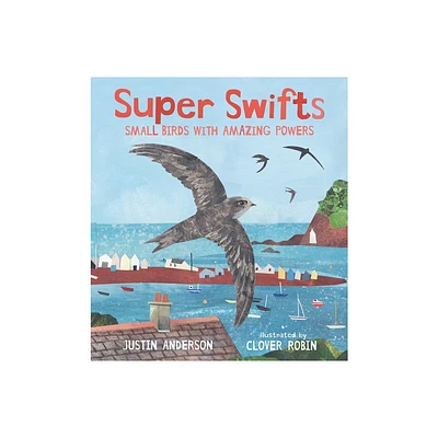 Super Swifts: Small Birds with Amazing Powers - by Justin Anderson (Hardcover)