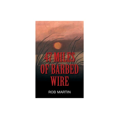 47 Miles of Barbed Wire - by Rob Martin (Paperback)