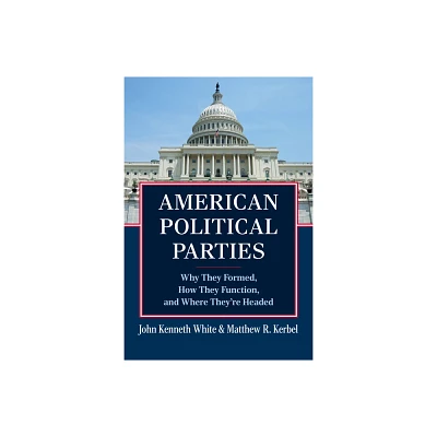 American Political Parties - by John Kenneth White & Matthew R Kerbel (Paperback)