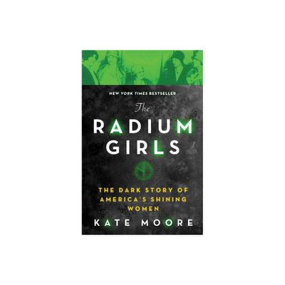 Radium Girls : The Dark Story Of AmericaS Shining Women - By Kate Moore ( Paperback )