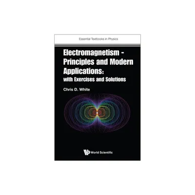 Electromagnetism - Principles and Modern Applications: With Exercises and Solutions - by Christopher White (Paperback)