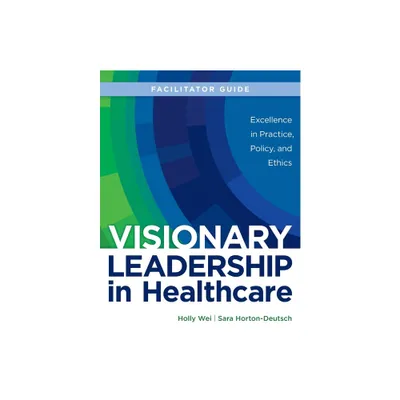 FACILITATOR GUIDE for Visionary Leadership in Healthcare - by Holly Wei & Sara Horton-Deutsch (Paperback)