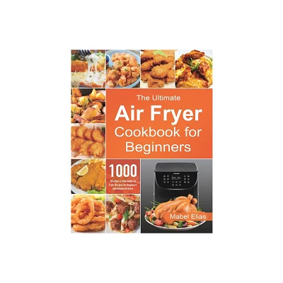 The Ultimate Air Fryer Cookbook for Beginners - by Mabel Elias (Paperback)