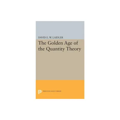 The Golden Age of the Quantity Theory - (Princeton Legacy Library) by David E W Laidler (Paperback)