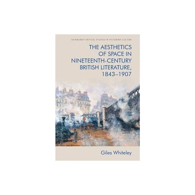 The Aesthetics of Space in Nineteenth-Century British Literature, 1843-1907 - (Edinburgh Critical Studies in Victorian Culture) by Giles Whiteley