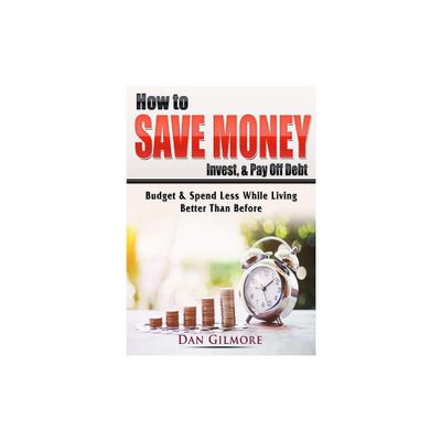 How to Save Money, Invest, & Pay Off Debt - by Dan Gilmore (Paperback)