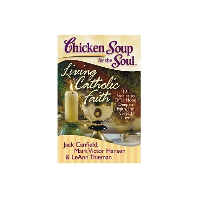 Chicken Soup for the Soul: Living Catholic Faith - by Jack Canfield & Mark Victor Hansen & Leann Theiman (Paperback)