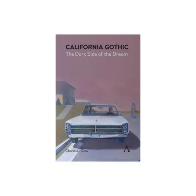 California Gothic: The Dark Side of the Dream - by Charles L Crow (Paperback)