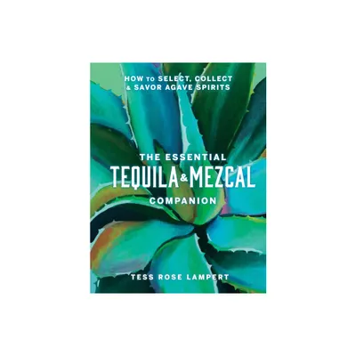 The Essential Tequila & Mezcal Companion - by Tess Rose Lampert (Hardcover)