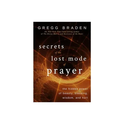 Secrets of the Lost Mode of Prayer - by Gregg Braden (Paperback)