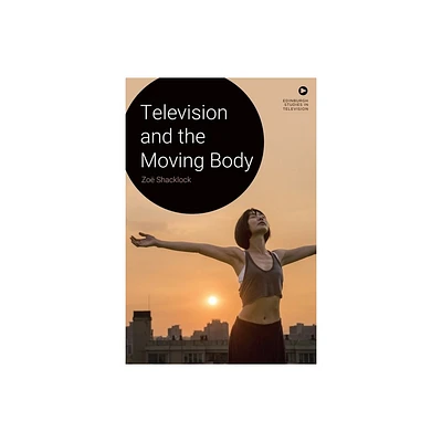 Television and the Moving Body - (Edinburgh Studies in Television) by Zo Shacklock (Hardcover)