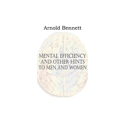 Mental Efficiency and Other Hints to Men and Women - by Arnold Bennett (Paperback)