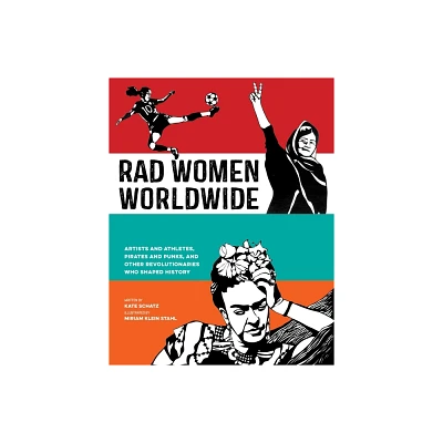 Rad Women Worldwide : Artists and Athletes, Pirates and Punks, and Other Revolutionaries Who Shaped - by Kate Schatz (Hardcover)