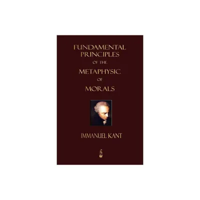 Fundamental Principles of the Metaphysic of Morals - by Immanuel Kant & Immanuel Kant (Paperback)