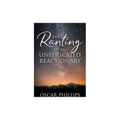 The Ranting of an Uneducated Reactionary - by Oscar Phillips (Paperback)