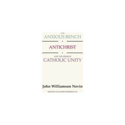 The Anxious Bench, Antichrist and the Sermon Catholic Unity - by John Williamson Nevin (Hardcover)