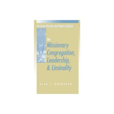 Missionary Congregation, Leadership, and Liminality - (Christian Mission & Modern Culture) by Alan J Roxburgh (Paperback)