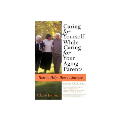 Caring for Yourself While Caring for Your Aging Parents, Third Edition - 3rd Edition by Claire Berman (Paperback)