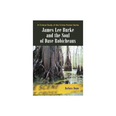 James Lee Burke and the Soul of Dave Robicheaux - (Critical Study of the Crime Fiction) by Barbara Bogue (Paperback)