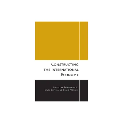 Constructing the International Economy - (Cornell Studies in Political Economy) by Rawi Abdelal & Mark Blyth & Craig Parsons (Paperback)