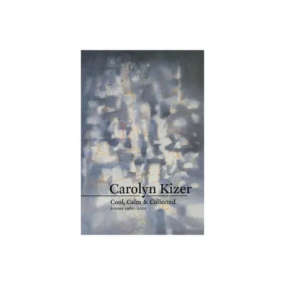 Cool, Calm, & Collected - by Carolyn Kizer (Paperback)