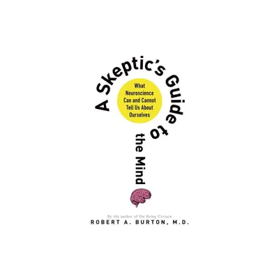 Skeptics Guide to the Mind - by Robert A Burton (Paperback)