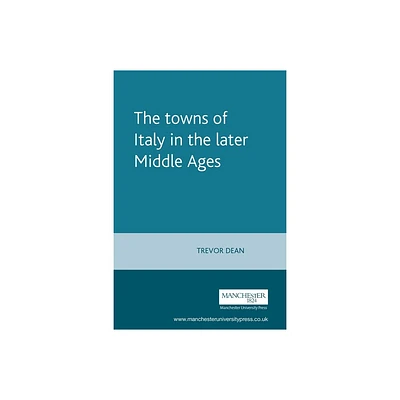 The Towns of Italy in the Later Middle Ages - (Manchester Medieval Sources) by Trevor Dean (Paperback)