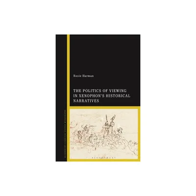 The Politics of Viewing in Xenophons Historical Narratives - by Rosie Harman (Hardcover)