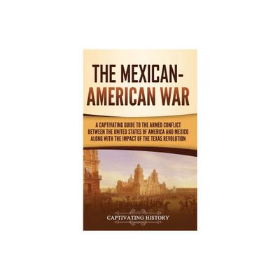 The Mexican-American War - by Captivating History (Hardcover)