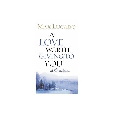 A Love Worth Giving to You at Christmas - by Max Lucado (Paperback)